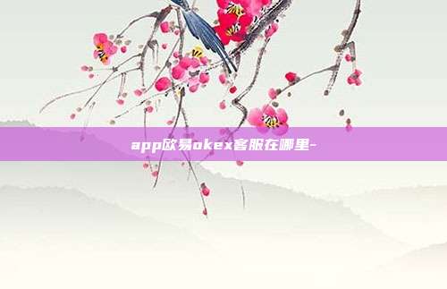 app欧易okex客服在哪里-