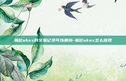 易欧okex的交易记录可以删吗-易欧okex怎么提现