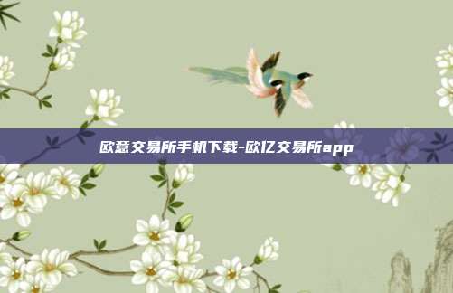 欧意交易所手机下载-欧亿交易所app