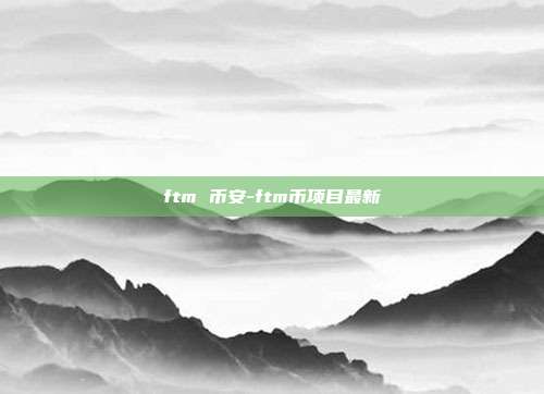 ftm 币安-ftm币项目最新