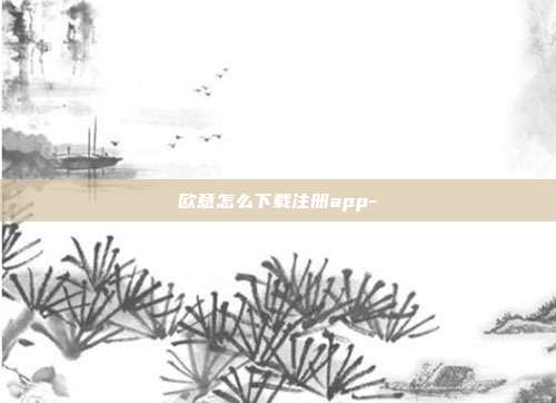 欧意怎么下载注册app-