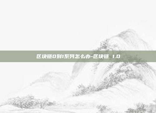 区块链0到1系列怎么办-区块链 1.0