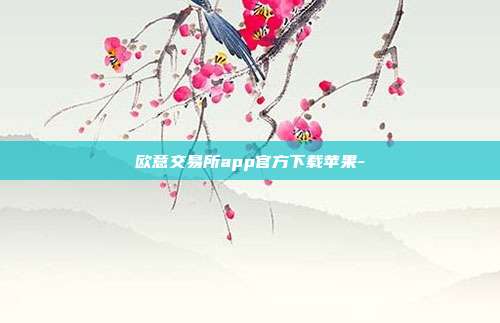 欧意交易所app官方下载苹果-