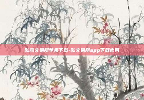 欧意交易所苹果下载-欧交易所app下载官网