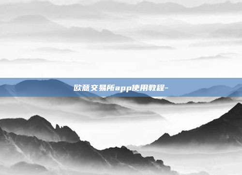 欧意交易所app使用教程-