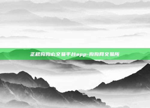 正规狗狗必交易平台app-狗狗网交易所