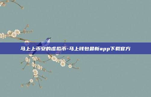 马上上币安的虚拟币-马上钱包最新app下载官方