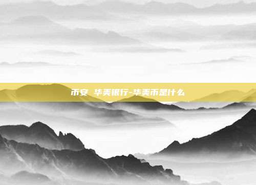 币安 华美银行-华美币是什么