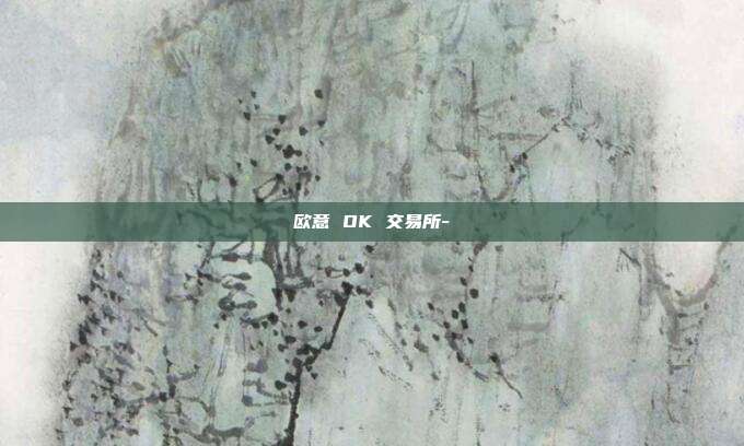 欧意 OK 交易所-