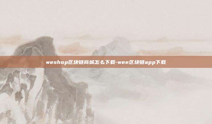 weshop区块链商城怎么下载-wee区块链app下载