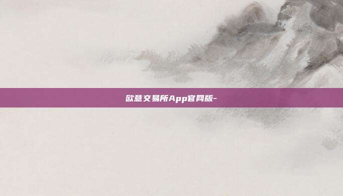 欧意交易所App官网版-