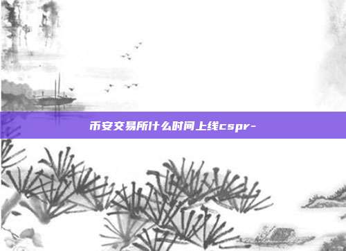 币安交易所什么时间上线cspr-