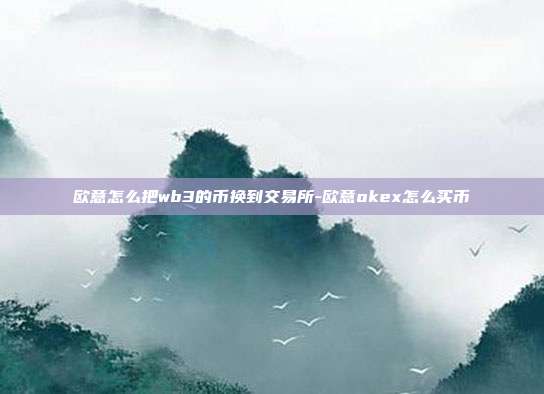 欧意怎么把wb3的币换到交易所-欧意okex怎么买币