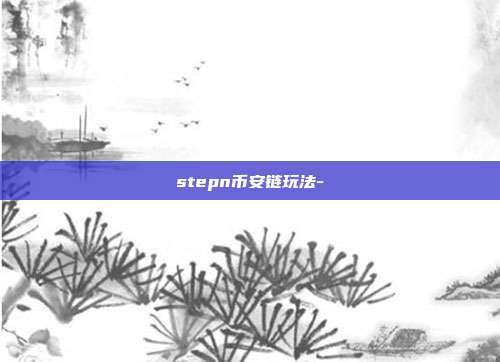 stepn币安链玩法-