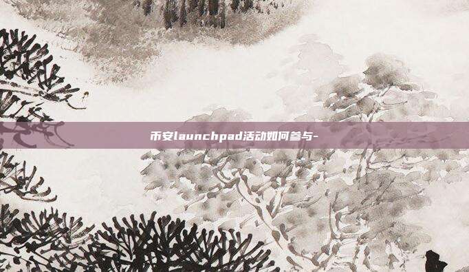 币安launchpad活动如何参与-