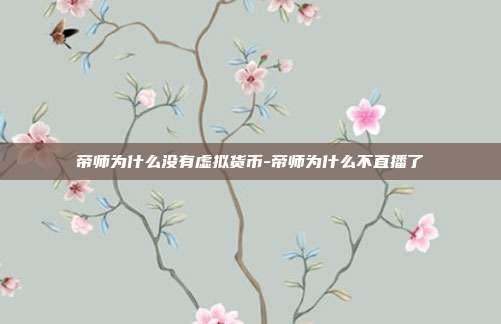 帝师为什么没有虚拟货币-帝师为什么不直播了