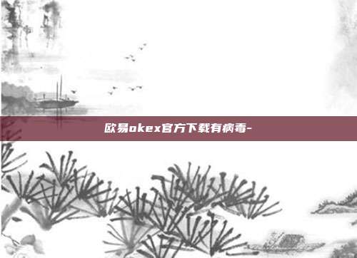 欧易okex官方下载有病毒-