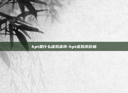 hpt是什么虚拟货币-hpt虚拟币价格