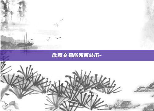 欧意交易所如何转币-