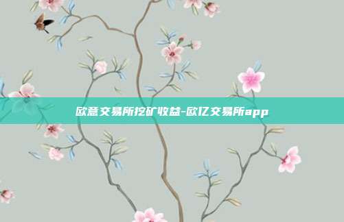 欧意交易所挖矿收益-欧亿交易所app