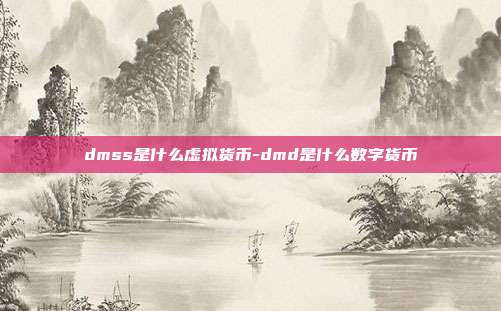 dmss是什么虚拟货币-dmd是什么数字货币