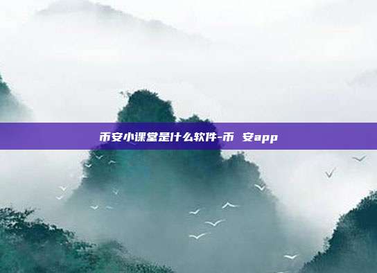 币安小课堂是什么软件-币 安app