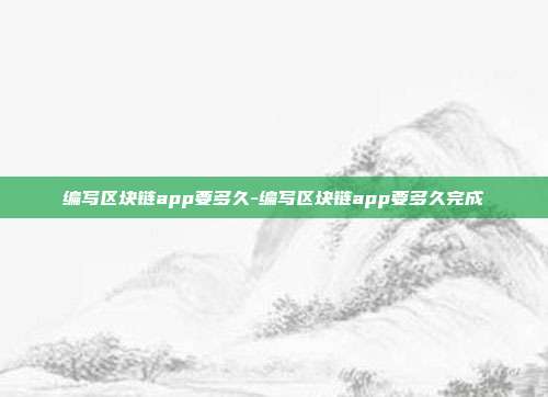 编写区块链app要多久-编写区块链app要多久完成