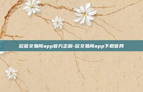 欧意交易所app官方正版-欧交易所app下载官网