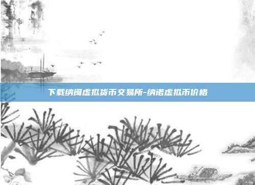 下载纳闽虚拟货币交易所-纳诺虚拟币价格