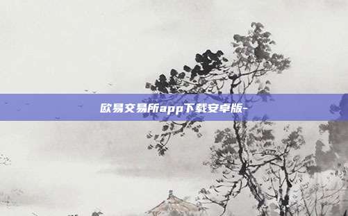 欧易交易所app下载安卓版-