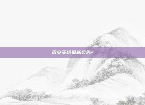 币安英雄最新公告-