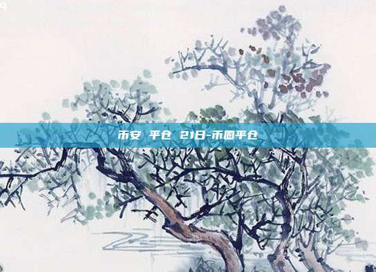 币安 平仓 21日-币圈平仓