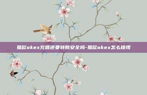 易欧okex充值还要转账安全吗-易欧okex怎么提现