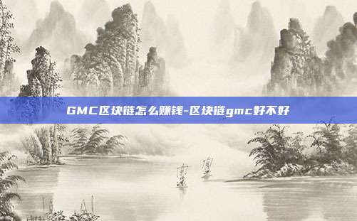 GMC区块链怎么赚钱-区块链gmc好不好