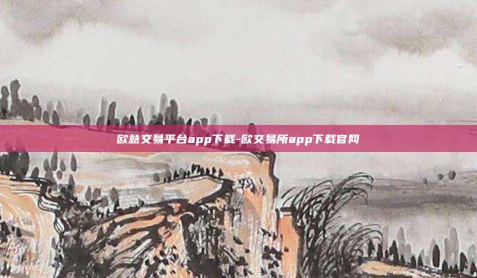 欧意交易平台app下载-欧交易所app下载官网