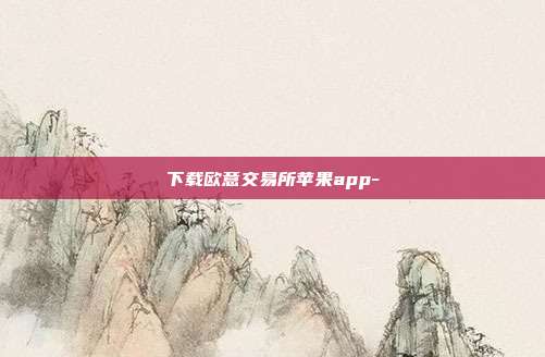 下载欧意交易所苹果app-