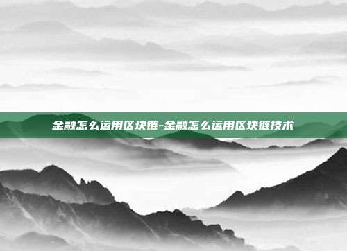 金融怎么运用区块链-金融怎么运用区块链技术