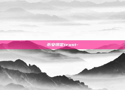 币安绑定trust-