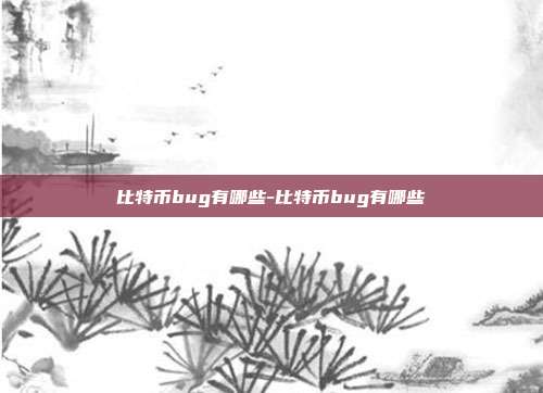 比特币bug有哪些-比特币bug有哪些