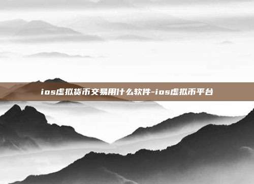 ios虚拟货币交易用什么软件-ios虚拟币平台