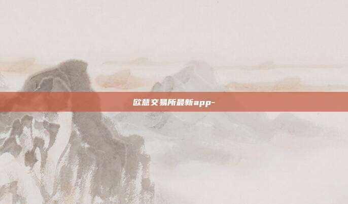 欧意交易所最新app-