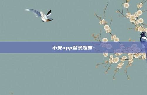 币安app登录超时-