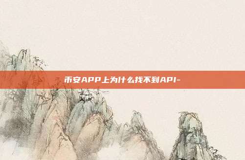 币安APP上为什么找不到API-