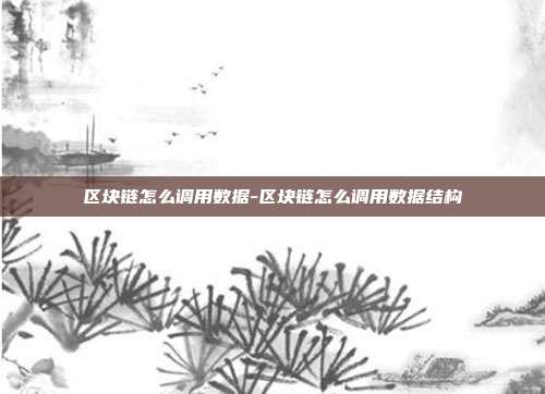 区块链怎么调用数据-区块链怎么调用数据结构