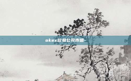 okex欧易公司市值-