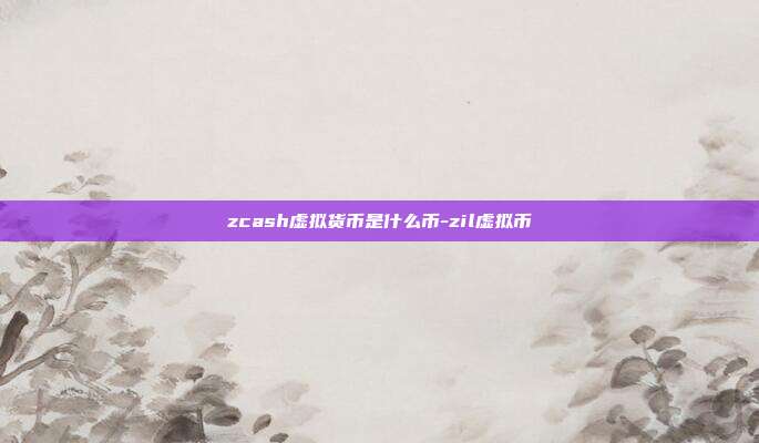 zcash虚拟货币是什么币-zil虚拟币