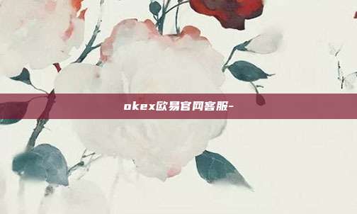 okex欧易官网客服-