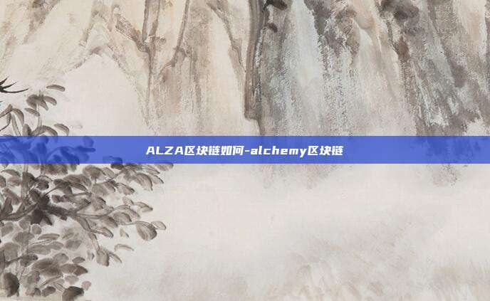 ALZA区块链如何-alchemy区块链