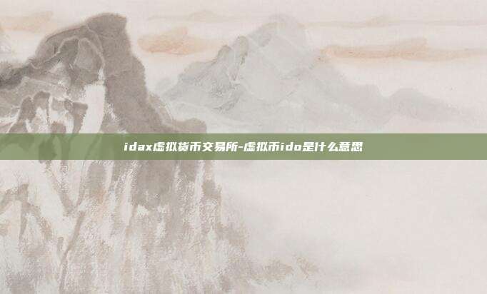 idax虚拟货币交易所-虚拟币ido是什么意思