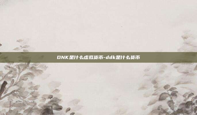 DNK是什么虚拟货币-ddk是什么货币